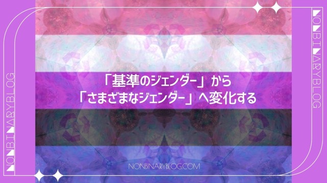基準となる性自認から他の性自認が流動的に変化する。

例えば、男性から女性、男性からアンドロジン…など、とくに移行するジェンダーに決まりが無い。