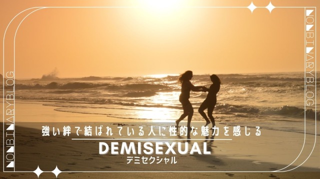 深い絆や信頼関係で結ばれている人だけに性的な魅力を感じる。demisexual、デミセクシャル