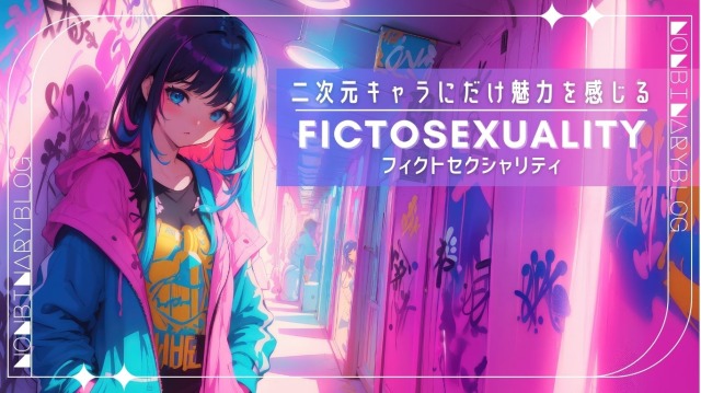 二次元キャラクターに恋愛感情を抱いている。性的魅力を感じることもある。フィクトロマンティック / Fictoromantic （夢女子/リアコ/ガチ恋)
フィクトセクシャル / Fictosexuality　