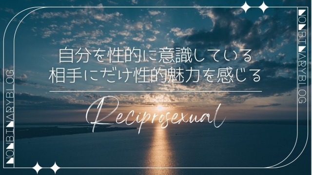 レシプロセクシュアル
自分のことを性的に意識している相手にだけ、その相手に性的魅力を感じる。