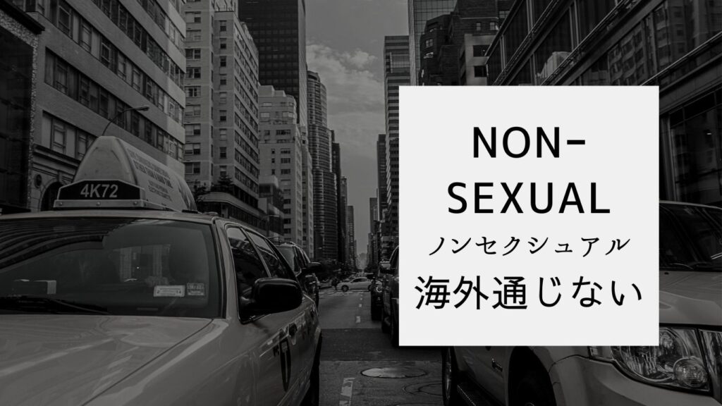 ノンセクシュアル、ノンセクシュアル。海外通じない。