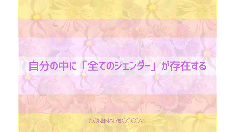 全ての性別が自分の中に存在していると考える。バイジェンダー  　Bigender